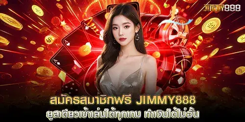 สมัครสมาชิกฟรี jimmy888 ยูสเดียวเข้าเล่นได้ทุกเกม ทำเงินได้ไม่อั้น